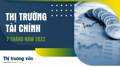 Toàn cảnh thị trường tài chính 7 tháng năm 2022