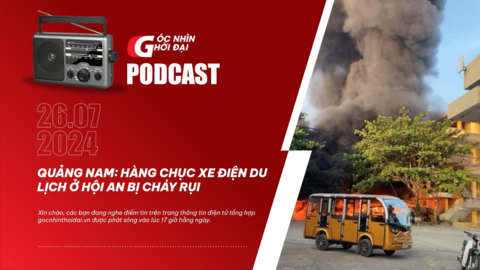 Podcast 26/07: Quảng Nam: Hàng chục xe điện du lịch ở Hội An bị cháy rụi