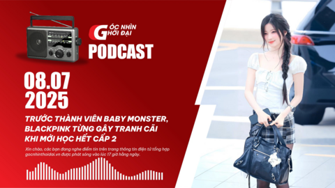 Podcast 08/07: Trước thành viên Baby Monster, Blackpink từng gây tranh cãi khi mới học hết cấp 2