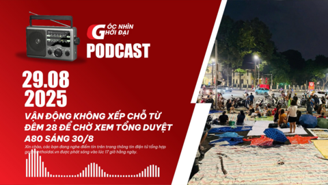 Podcast 29/08: Vận động không xếp chỗ từ đêm 28 để chờ xem tổng duyệt A80 sáng 30/8