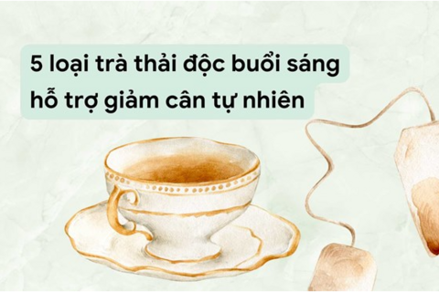 5 loại trà thải độc buổi sáng hỗ trợ giảm cân tự nhiên